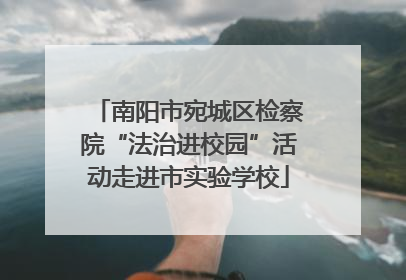 南阳市宛城区检察院“法治进校园”活动走进市实验学校