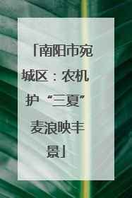 南阳市宛城区：农机护“三夏” 麦浪映丰景
