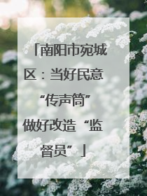 南阳市宛城区：当好民意“传声筒” 做好改造“监督员”