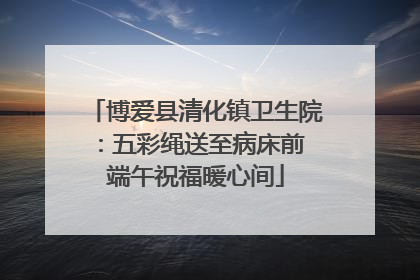 博爱县清化镇卫生院：五彩绳送至病床前 端午祝福暖心间