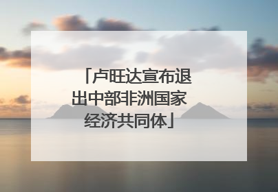 卢旺达宣布退出中部非洲国家经济共同体