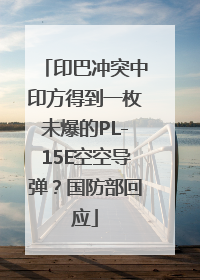 印巴冲突中印方得到一枚未爆的PL-15E空空导弹？国防部回应