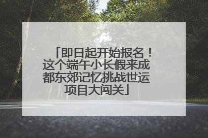 即日起开始报名！这个端午小长假来成都东郊记忆挑战世运项目大闯关