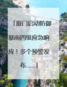 厦门启动防御暴雨四级应急响应！多个预警发布……