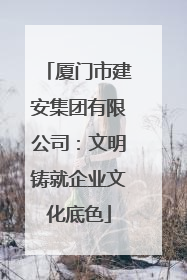 厦门市建安集团有限公司：文明铸就企业文化底色
