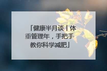 健康半月谈丨体重管理年，手把手教你科学减肥