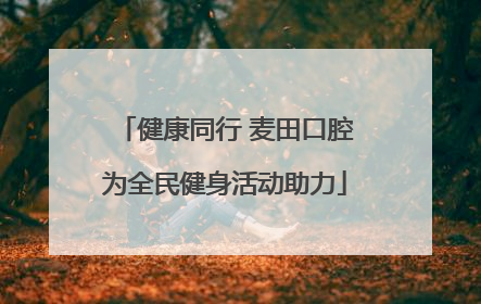 健康同行 麦田口腔为全民健身活动助力