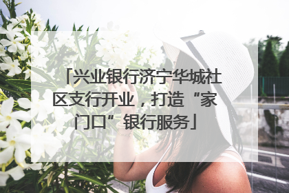 兴业银行济宁华城社区支行开业，打造“家门口”银行服务