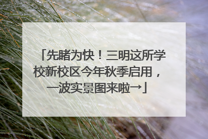 先睹为快！三明这所学校新校区今年秋季启用，一波实景图来啦→