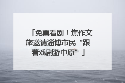 免票看剧！焦作文旅邀请淄博市民“跟着戏剧游中原”