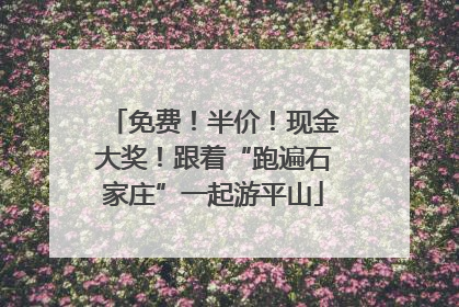 免费！半价！现金大奖！跟着“跑遍石家庄”一起游平山