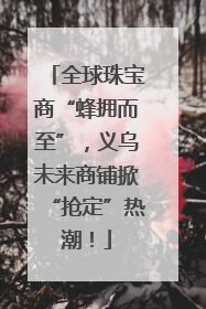 全球珠宝商“蜂拥而至”，义乌未来商铺掀“抢定”热潮！