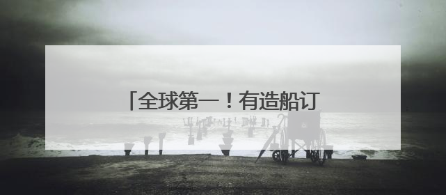 全球第一！有造船订单排到了2029年