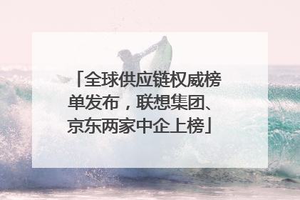 全球供应链权威榜单发布，联想集团、京东两家中企上榜