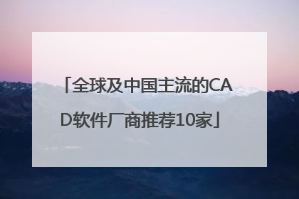全球及中国主流的CAD软件厂商推荐10家