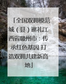 全国双拥模范城（县）巡礼江西省赣州市：传承红色基因 打造双拥共建新高地