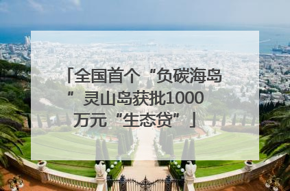 全国首个“负碳海岛”灵山岛获批1000万元“生态贷”
