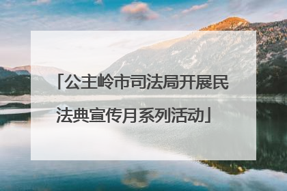 公主岭市司法局开展民法典宣传月系列活动
