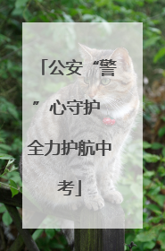公安“警”心守护 全力护航中考