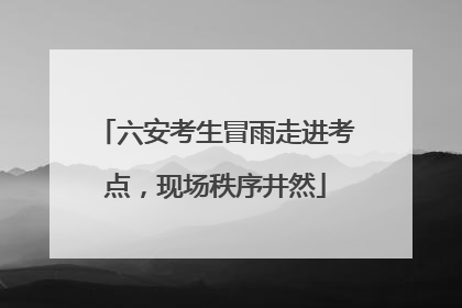 六安考生冒雨走进考点，现场秩序井然