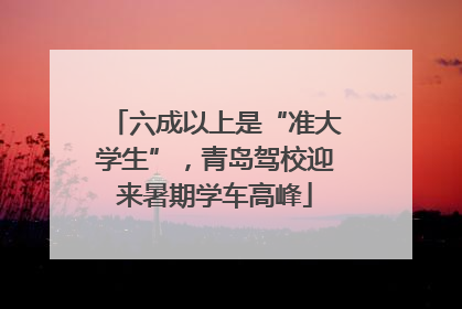 六成以上是“准大学生”，青岛驾校迎来暑期学车高峰