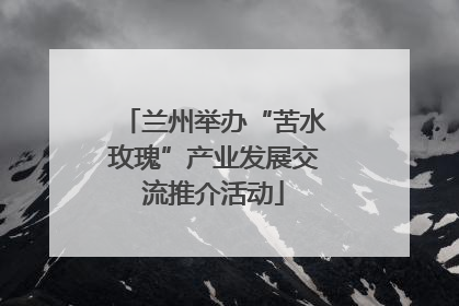 兰州举办“苦水玫瑰”产业发展交流推介活动