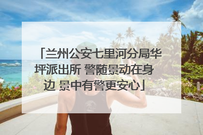 兰州公安七里河分局华坪派出所 警随景动在身边 景中有警更安心