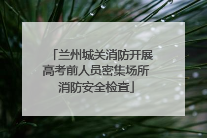 兰州城关消防开展高考前人员密集场所消防安全检查