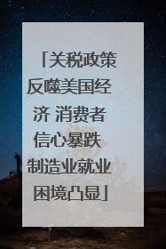 关税政策反噬美国经济 消费者信心暴跌 制造业就业困境凸显