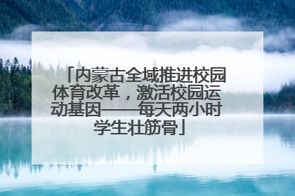 内蒙古全域推进校园体育改革，激活校园运动基因——每天两小时 学生壮筋骨