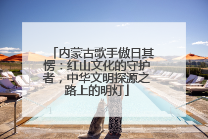 内蒙古歌手傲日其愣：红山文化的守护者，中华文明探源之路上的明灯