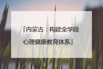 内蒙古：构建全学段心理健康教育体系