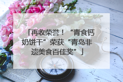 再收荣誉！“青食钙奶饼干”荣获“青岛非遗美食百佳奖”