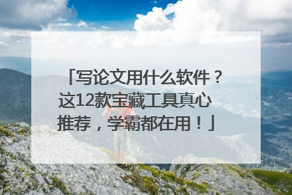 写论文用什么软件？这12款宝藏工具真心推荐，学霸都在用！