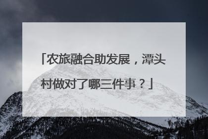 农旅融合助发展，潭头村做对了哪三件事？
