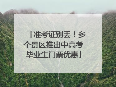 准考证别丢！多个景区推出中高考毕业生门票优惠