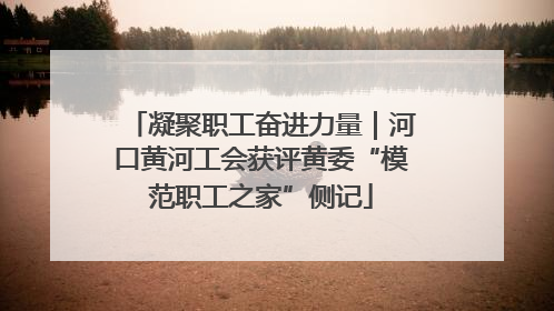 凝聚职工奋进力量｜河口黄河工会获评黄委“模范职工之家”侧记