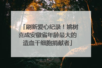 刷新爱心纪录！姚树喜成安徽省年龄最大的造血干细胞捐献者