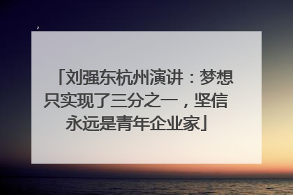 刘强东杭州演讲：梦想只实现了三分之一，坚信永远是青年企业家