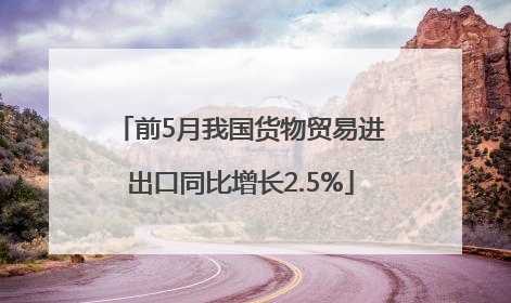 前5月我国货物贸易进出口同比增长2.5%