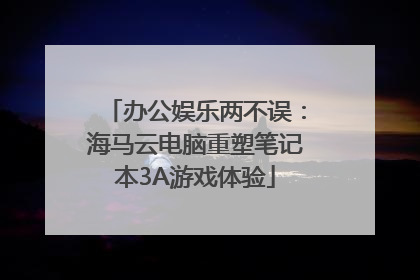办公娱乐两不误：海马云电脑重塑笔记本3A游戏体验