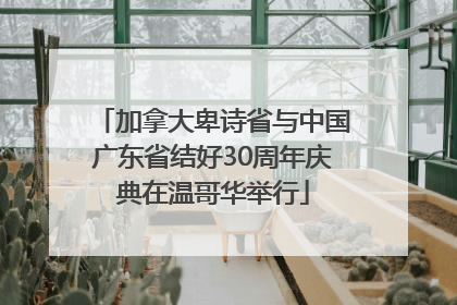 加拿大卑诗省与中国广东省结好30周年庆典在温哥华举行