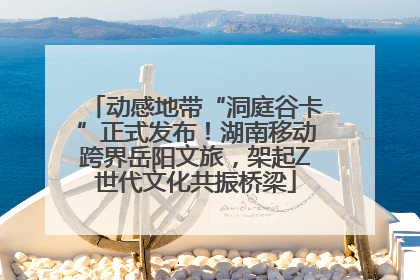 动感地带“洞庭谷卡”正式发布！湖南移动跨界岳阳文旅，架起Z世代文化共振桥梁