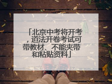 北京中考将开考，道法开卷考试可带教材、不能夹带和粘贴资料