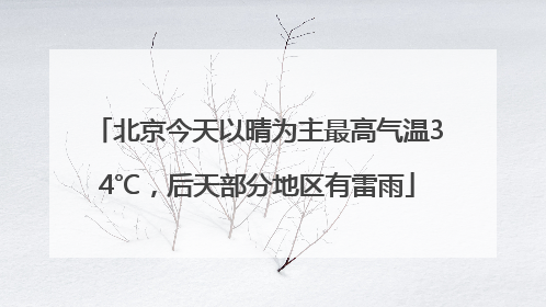 北京今天以晴为主最高气温34℃，后天部分地区有雷雨