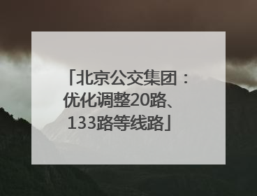 北京公交集团：优化调整20路、133路等线路