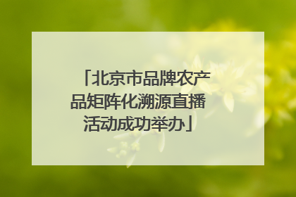 北京市品牌农产品矩阵化溯源直播活动成功举办
