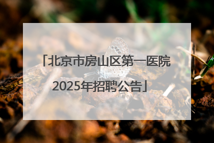 北京市房山区第一医院2025年招聘公告