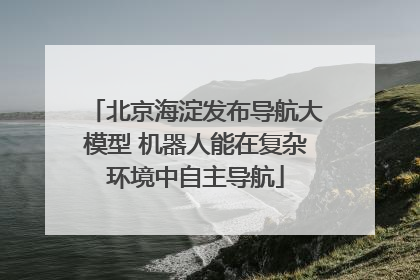 北京海淀发布导航大模型 机器人能在复杂环境中自主导航