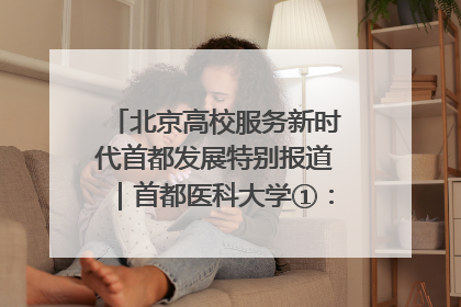 北京高校服务新时代首都发展特别报道｜首都医科大学①：八年磨一剑，这届医学生为何要读“医学特种兵班”？